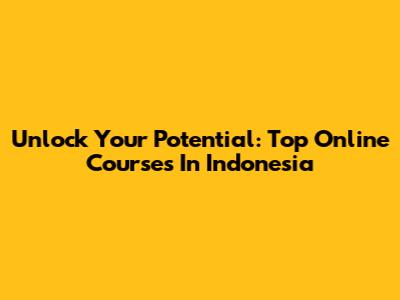 Unlock Your Potential: Top Online Courses In Indonesia