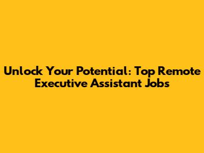 Unlock Your Potential: Top Remote Executive Assistant Jobs