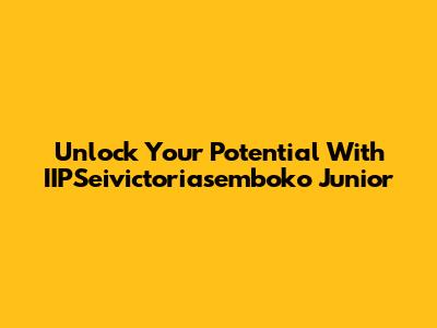 Unlock Your Potential With IIPSeivictoriasemboko Junior