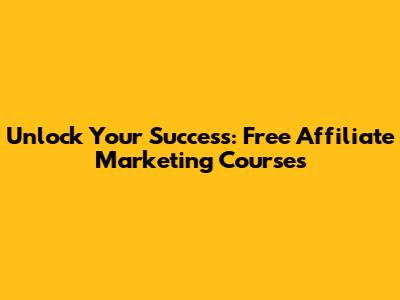 Unlock Your Success: Free Affiliate Marketing Courses
