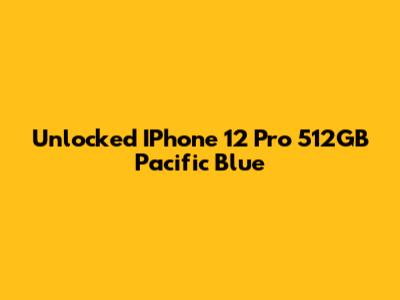 Unlocked IPhone 12 Pro 512GB Pacific Blue