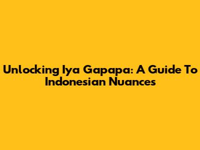 Unlocking 'Iya Gapapa': A Guide To Indonesian Nuances