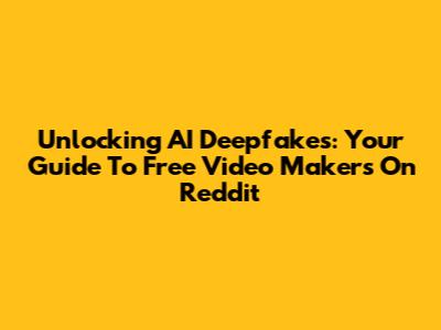 Unlocking AI Deepfakes: Your Guide To Free Video Makers On Reddit