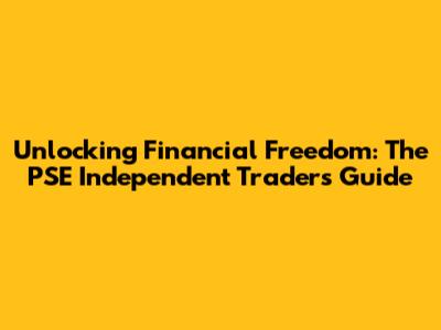 Unlocking Financial Freedom: The PSE Independent Trader's Guide