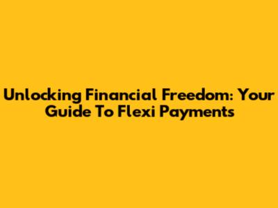 Unlocking Financial Freedom: Your Guide To Flexi Payments