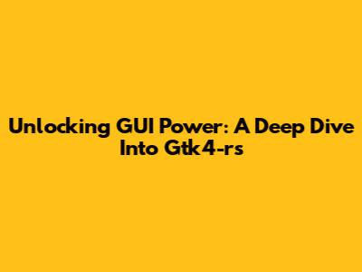 Unlocking GUI Power: A Deep Dive Into Gtk4-rs