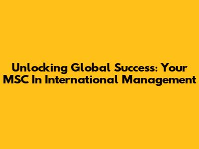 Unlocking Global Success: Your MSC In International Management