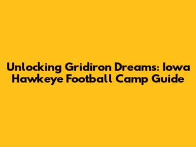 Unlocking Gridiron Dreams: Iowa Hawkeye Football Camp Guide