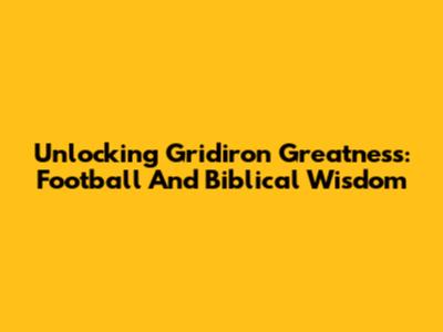Unlocking Gridiron Greatness: Football And Biblical Wisdom