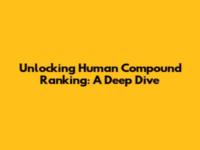 Unlocking Human Compound Ranking: A Deep Dive
