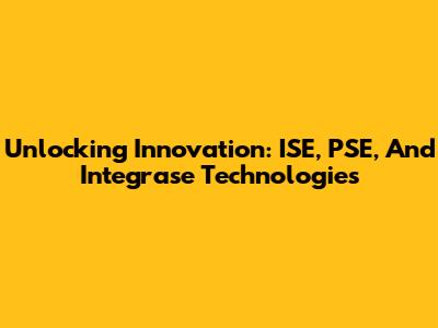 Unlocking Innovation: ISE, PSE, And Integrase Technologies