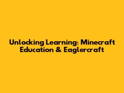 Unlocking Learning: Minecraft Education & Eaglercraft