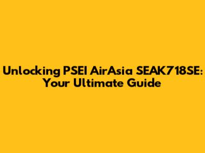 Unlocking PSEI AirAsia SEAK718SE: Your Ultimate Guide