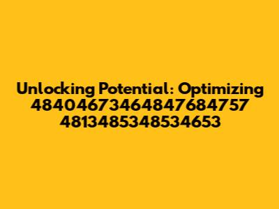 Unlocking Potential: Optimizing 48404673464847684757 4813485348534653