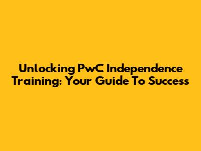 Unlocking PwC Independence Training: Your Guide To Success