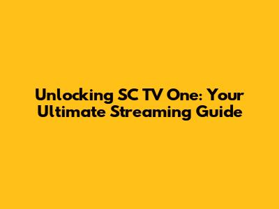 Unlocking SC TV One: Your Ultimate Streaming Guide