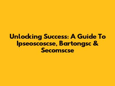 Unlocking Success: A Guide To Ipseoscoscse, Bartongsc & Secomscse