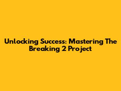Unlocking Success: Mastering The Breaking 2 Project