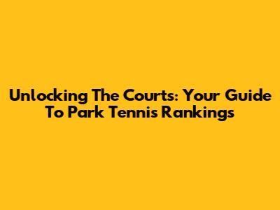Unlocking The Courts: Your Guide To Park Tennis Rankings
