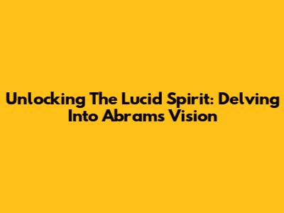 Unlocking The Lucid Spirit: Delving Into Abrams' Vision
