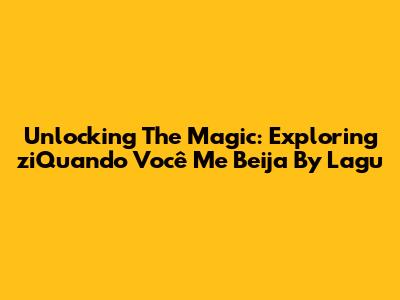 Unlocking The Magic: Exploring 'ziQuando Você Me Beija' By Lagu