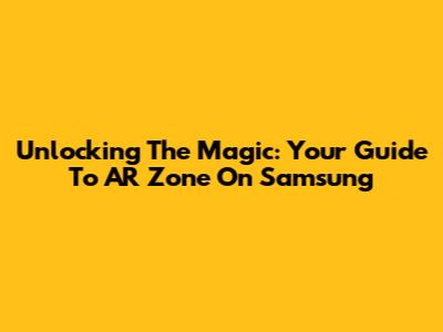 Unlocking The Magic: Your Guide To AR Zone On Samsung