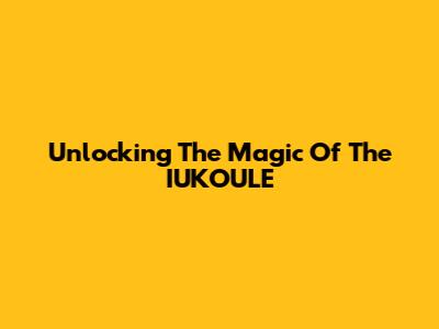 Unlocking The Magic Of The IUKOULE