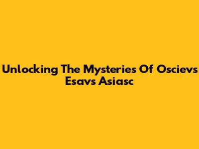 Unlocking The Mysteries Of Oscievs Esavs Asiasc