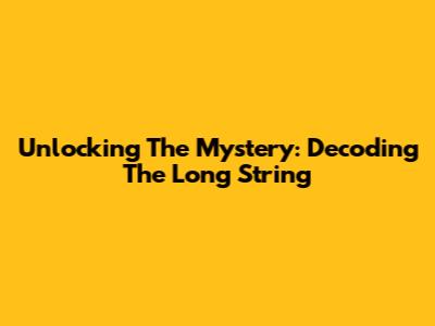 Unlocking The Mystery: Decoding The Long String