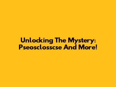 Unlocking The Mystery: Pseosclosscse And More!
