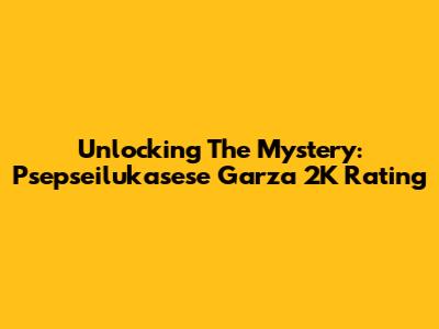 Unlocking The Mystery: Psepseilukasese Garza 2K Rating