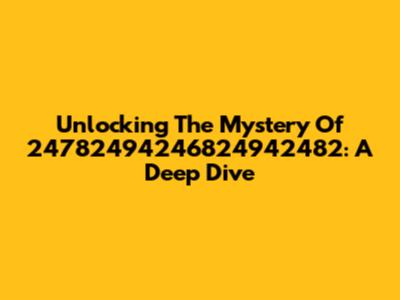 Unlocking The Mystery Of 24782494246824942482: A Deep Dive