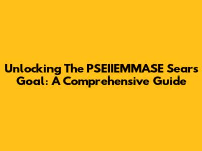Unlocking The PSEIIEMMASE Sears Goal: A Comprehensive Guide
