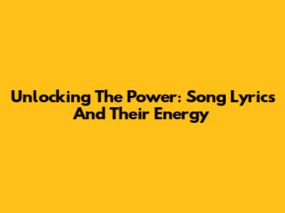 Unlocking The Power: Song Lyrics And Their Energy