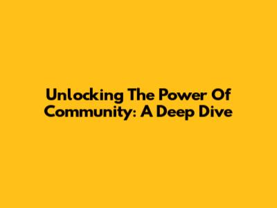 Unlocking The Power Of Community: A Deep Dive