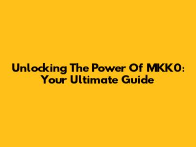Unlocking The Power Of MKK0: Your Ultimate Guide