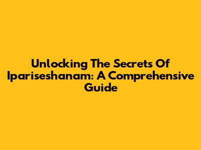 Unlocking The Secrets Of Ipariseshanam: A Comprehensive Guide