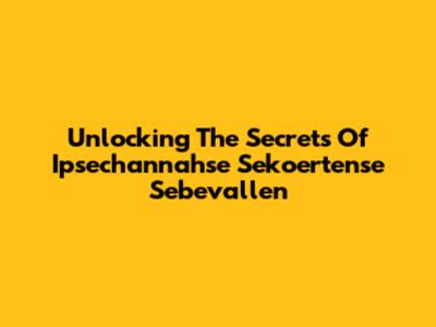 Unlocking The Secrets Of Ipsechannahse Sekoertense Sebevallen