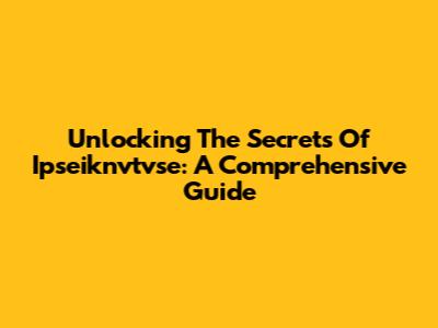 Unlocking The Secrets Of Ipseiknvtvse: A Comprehensive Guide