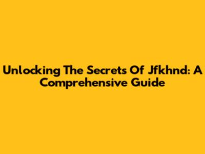 Unlocking The Secrets Of Jfkhnd: A Comprehensive Guide