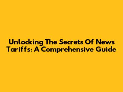 Unlocking The Secrets Of News Tariffs: A Comprehensive Guide