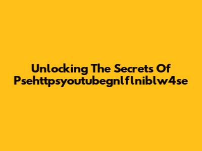 Unlocking The Secrets Of Psehttpsyoutubegnlflniblw4se