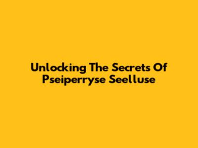 Unlocking The Secrets Of Pseiperryse Seelluse