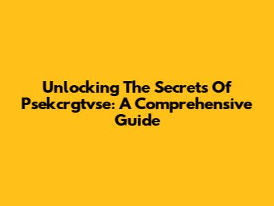Unlocking The Secrets Of Psekcrgtvse: A Comprehensive Guide
