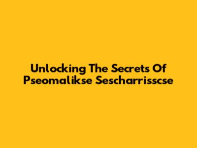 Unlocking The Secrets Of Pseomalikse Sescharrisscse