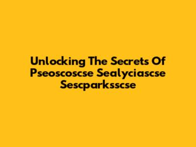 Unlocking The Secrets Of Pseoscoscse Sealyciascse Sescparksscse