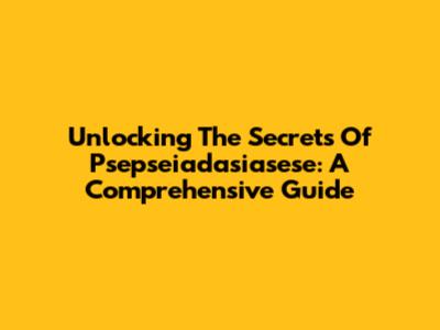 Unlocking The Secrets Of Psepseiadasiasese: A Comprehensive Guide