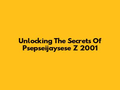 Unlocking The Secrets Of Psepseijaysese Z 2001