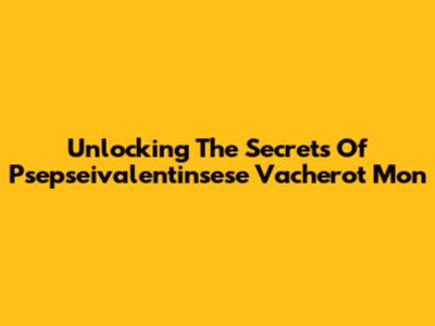 Unlocking The Secrets Of Psepseivalentinsese Vacherot Mon