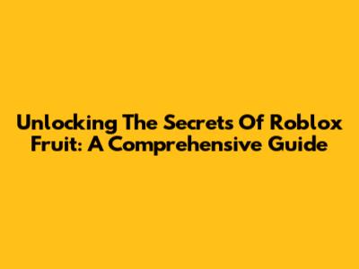 Unlocking The Secrets Of Roblox Fruit: A Comprehensive Guide